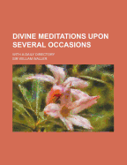 Divine Meditations Upon Several Occasions: With a Daily Directory