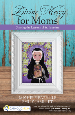 Divine Mercy for Moms: Sharing the Lessons of St. Faustina - Faehnle, Michele, and Jaminet, Emily, and Gaitley, Michael E, Fr. (Foreword by)