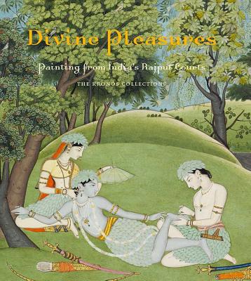 Divine Pleasures: Painting from India's Rajput Courts. The Kronos Collections - McInerney, Terence, and Kossak, Steven M. (Contributions by), and Haidar, Navina Najat (Contributions by)