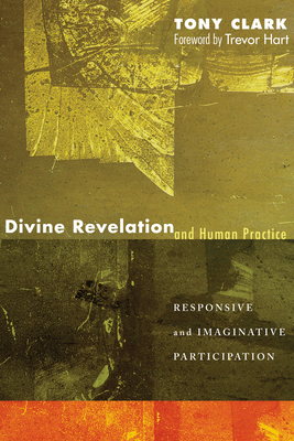 Divine Revelation and Human Practice - Clark, Tony, and Hart, Trevor (Foreword by)