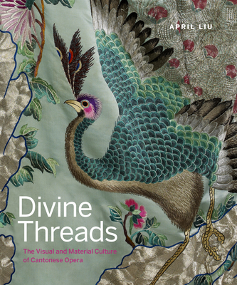 Divine Threads: The Visual and Material Culture of Cantonese Opera - Liu, April