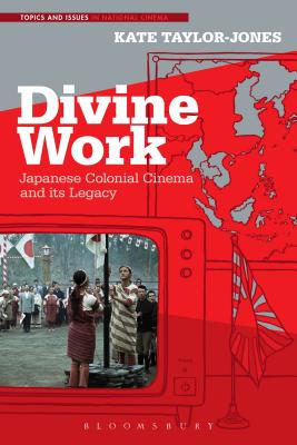 Divine Work, Japanese Colonial Cinema and Its Legacy - Taylor-Jones, Kate