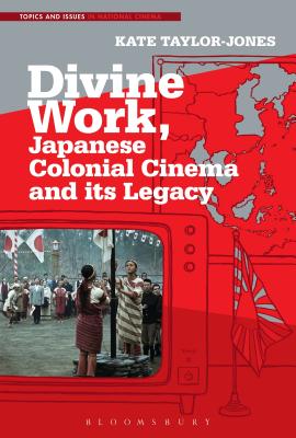 Divine Work, Japanese Colonial Cinema and Its Legacy - Taylor-Jones, Kate