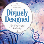 Divinely Designed: A Scientific Approach to Apologetics for Teens, Young Adults, and Others Who Want to Know
