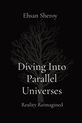 Diving Into Parallel Universes: Reality Reimagined - Sheroy, Ehsan