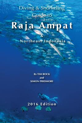 Diving & Snorkeling Guide to Raja Ampat & Northeast Indonesia 2016 - Rock, Tim, and Pridmore, Simon