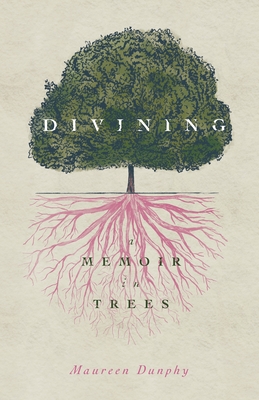 Divining, a Memoir in Trees - Dunphy, Maureen