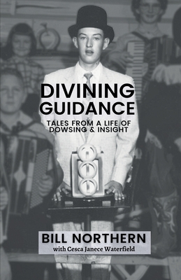 Divining Guidance: Tales from a Life of Dowsing & Insight - Northern, Bill, and Waterfield, Cesca Janece