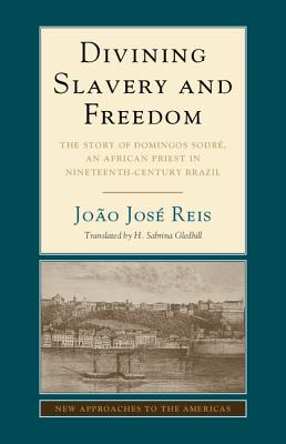 Divining Slavery and Freedom: The Story of Domingos Sodr, an African Priest in Nineteenth-Century Brazil - Reis, Joo Jos, and Gledhill, H. Sabrina (Translated by)