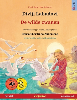 Divlji Labudovi - De wilde zwanen (hrvatski - nizozemski): Dvojezicna djecji knjiga prema jednoj bajci od Hansa Christiana Andersena, s internetskim audio i video zapisima - Renz, Ulrich, and Fedeli, Karmen (Translated by)