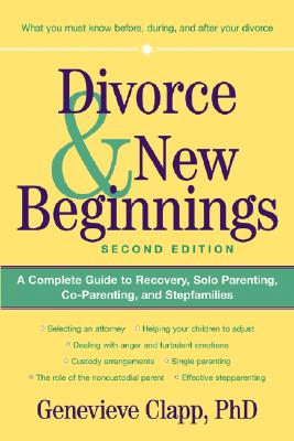 Divorce and New Beginnings: A Complete Guide to Recovery, Solo Parenting, Co-Parenting, and Stepfamilies - Clapp, Genevieve, Ph.D.