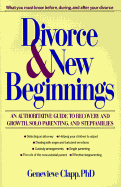 Divorce and New Beginnings: An Authoritative Guide to Recovery and Growth, Solo Parenting, and Stepfamilies - Clapp, Genevieve, Ph.D.