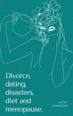 Divorce, dating, disasters, diet and menopause. - Johnson, Vicky