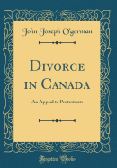 Divorce in Canada: An Appeal to Protestants (Classic Reprint)