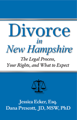 Divorce in New Hampshire: The Legal Process, Your Rights, and What to Expect - Ecker, Jessica, and Prescott, Dana E