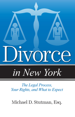 Divorce in New York: The Legal Process, Your Rights, and What to Expect - Stutman, Michael