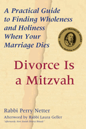 Divorce Is a Mitzvah: A Practical Guide to Finding Wholeness and Holiness When Your Marriage Dies
