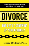 Divorce: The Art of Screwing Up Your Children