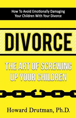 Divorce: The Art of Screwing Up Your Children - Drutman, Howard