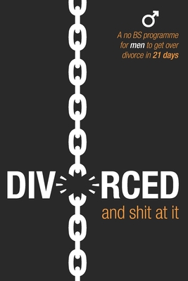 Divorced and Shit at it: A No BS Programme for Men to Get Over Divorce in 21 Days - Theron, Adele