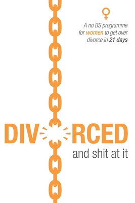 Divorced and shit at it: A no BS programme for women to get over divorce in 21 days - Theron, Adele