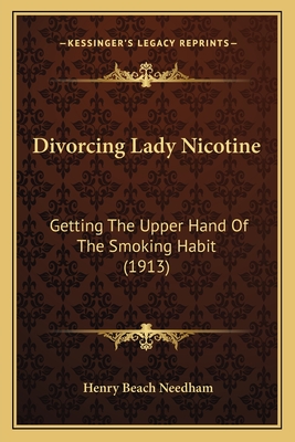 Divorcing Lady Nicotine: Getting the Upper Hand of the Smoking Habit (1913) - Needham, Henry Beach