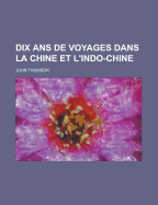 Dix ANS de Voyages Dans La Chine Et L'Indo-Chine - Thomson, John