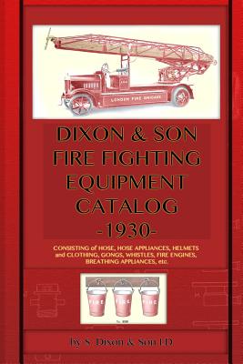 Dixon & Son Fire Fighting Equipment Catalog -1930-: Consisting of hose, hose appliances, helmets and clothing, gongs, whistles, fire engines, breathing appliances, etc. - S Dixon & Son LD