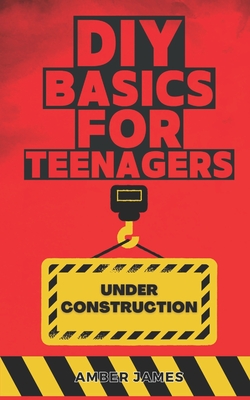 DIY Basics for Teenagers: DIY Made Simple: Step by Step - James, Amber