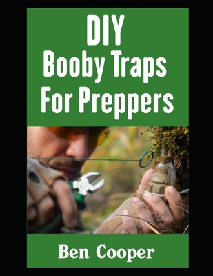 DIY Booby Traps For Preppers: The Best Booby Traps To Protect Your Home and Property From Looters and Raiders During Any Disaster Scenario - Cooper, Ben
