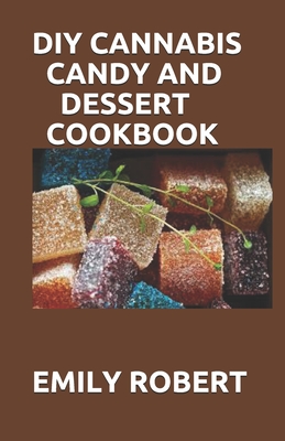 DIY Cannabis Candy and Dessert Cookbook: The Perfect And Easy Marijuana Medical Recipes to Make your Sweets, Candy, Ice Creams, and Cookies. Extract Your Own THC & CBD. - Robert, Emily