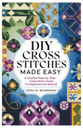 DIY Cross Stitches Made Easy: A Detailed step by step Cross-Stitch guide for Beginners and Beyond