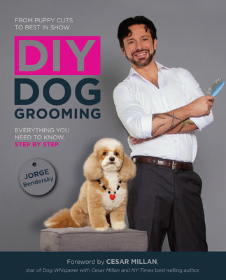DIY Dog Grooming: Everything You Need to Know, Step by Step - Bendersky, Jorge, and Milan, Cesar (Foreword by)