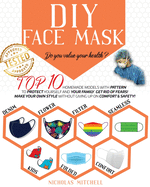 DIY Face Mask: Do you value your health? Top 10 Homemade Models With Pattern to Protect Yourself and Your Family. Get Rid of Fears! Make Your Own Style Without Giving Up On Comfort & Safety