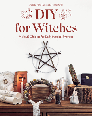 DIY for Witches: Make 22 Objects for Daily Magical Practice - Denis, Marine Nina, and Denis, Flora