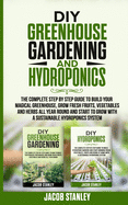 DIY Greenhouse Gardening & Hydroponics: The Complete Step by Step Guide to Build Your Greenhouse, Grow Fresh Fruits, Vegetables and Herbs All Year-Round and Start Growing with Hydroponics Systems