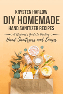 DIY Homemade Hand Sanitizer Recipes: A Beginner's Guide to Making Hand Sanitizers and Soaps