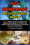 DIY Homemade Medical Face Mask .: 2020 Guide On How To Make Your Medical Face Mask To Protect You Against Infectious Diseases Caused By Viruses And Bacteria. 10 patterns included