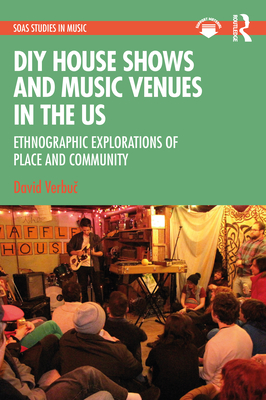 DIY House Shows and Music Venues in the US: Ethnographic Explorations of Place and Community - Verbu , David