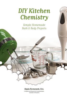 DIY Kitchen Chemistry: Simple Homemade Bath & Body Projects - Fioravanti, Kayla