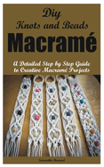 Diy Knots and Beads macrame: A Detailed Step by Step Guide to Creative Macrame Projects