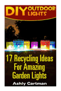 DIY Outdoor Lights: 17 Recycling Ideas for Amazing Garden Lights: (Handbuilt Home, DIY Projects, DIY Crafts, DIY Books)