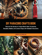 DIY Paracord Crafts Book: Discover the Secrets to Unique Beach Wear Accessories, Bracelets, Wallets, and Camera Straps with Detailed Instructions
