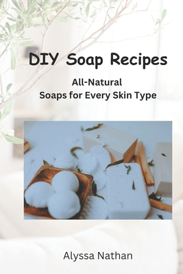 DIY Soap Recipes: All-natural soaps for every skin type - Nathan, Alyssa