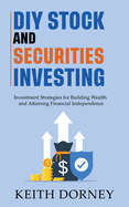 DIY Stock and Securities Investing: Investing Strategies for Building Wealth and Attaining Financial Independence