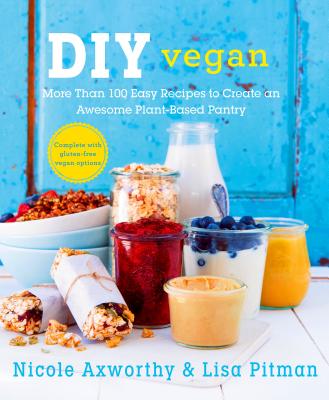 DIY Vegan: More Than 100 Easy Recipes to Create an Awesome Plant-Based Pantry - Axworthy, Nicole, and Pitman, Lisa