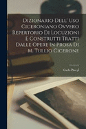 Dizionario Dell' Uso Ciceroniano Ovvero Repertorio Di Locuzioni E Construtti Tratti Dalle Opere In Prosa Di M. Tullio Cicerone