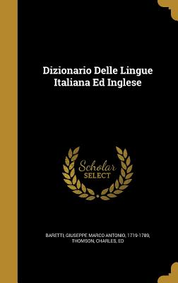 Dizionario Delle Lingue Italiana Ed Inglese - Baretti, Giuseppe Marco Antonio 1719-17 (Creator), and Thomson, Charles Ed (Creator)