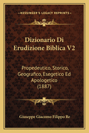 Dizionario Di Erudizione Biblica V2: Propedeutico, Storico, Geografico, Esegetico Ed Apologetico (1887)