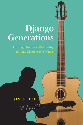 Django Generations: Hearing Ethnorace, Citizenship, and Jazz Manouche in France - Lie, Siv B